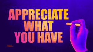 Start appreciating what you have to live the life of your choice