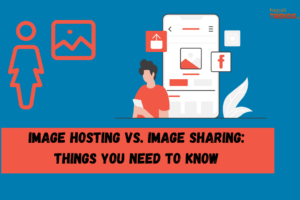 Image Hosting Vs. Image Sharing Things You Need to Know